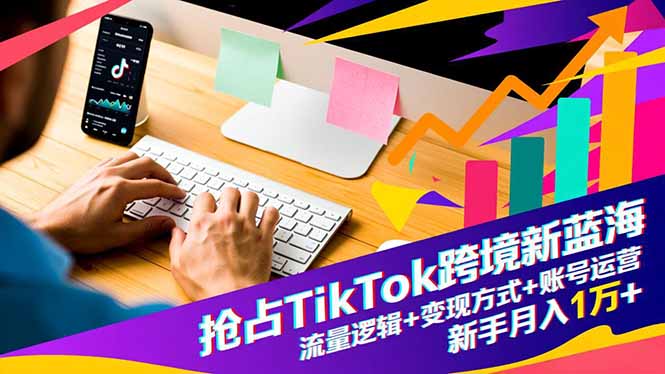 抢占TikTok跨境新蓝海：流量逻辑+变现方式+账号运营，新手月入1万+-超级会员网