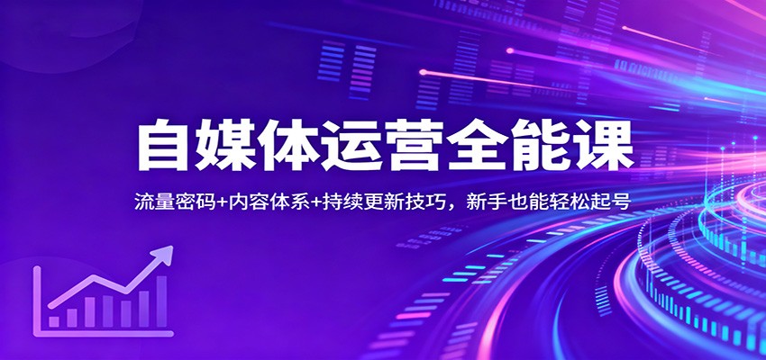 自媒体运营全能课：流量密码+内容体系+持续更新技巧，新手也能轻松起号-超级会员网