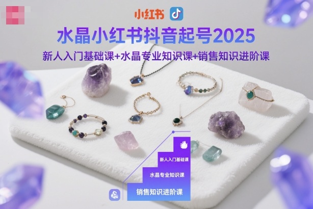 水晶小红书抖音起号2025，新人入门基础课+水晶专业知识课+销售知识进阶课-超级会员网