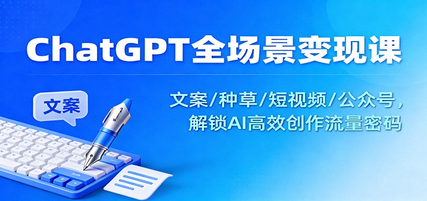 ChatGPT全场景变现课：文案/种草/短视频/公众号，解锁AI高效创作流量密码-超级会员网