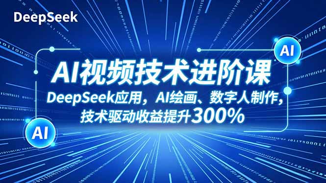 AI视频技术进阶课，DeepSeek应用、AI绘画、数字人制作，技术驱动收益提升300%-超级会员网