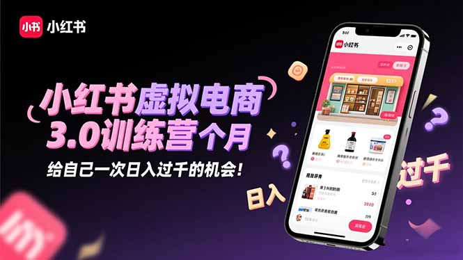 小红书虚拟电商3.0训练营：2025最后1个月，给自己一次日入过千的机会！-超级会员网
