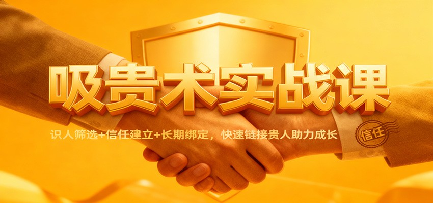 吸贵术实战课：识人筛选+信任建立+长期绑定，快速链接贵人助力成长-超级会员网