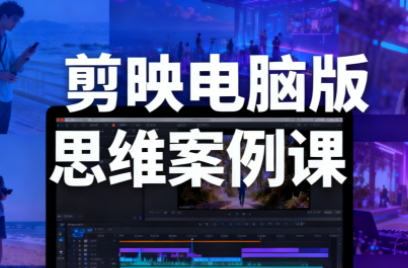 星创·剪映电脑版思维案例课(更新11月)-超级会员网
