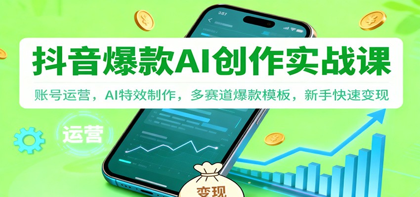 抖音AI爆款创作实战课：账号运营，AI特效制作，多赛道爆款模板，新手快速变现-超级会员网