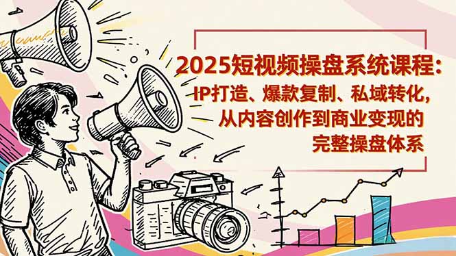 2025短视频操盘线下课程：IP打造、爆款复制、私域转化，从内容创作到商业变现的完整操盘体系-超级会员网
