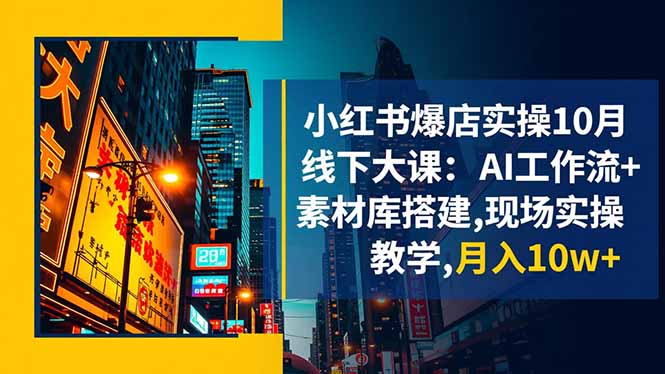 小红书爆店实操10月线下大课：AI工作流+素材库搭建,现场实操教学,月入10w+-超级会员网