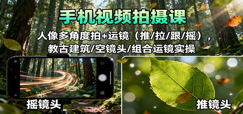 手机视频拍摄课：人像多角度拍+运镜(推/拉/跟/摇)，古建筑/空镜头/组合运镜实操-超级会员网