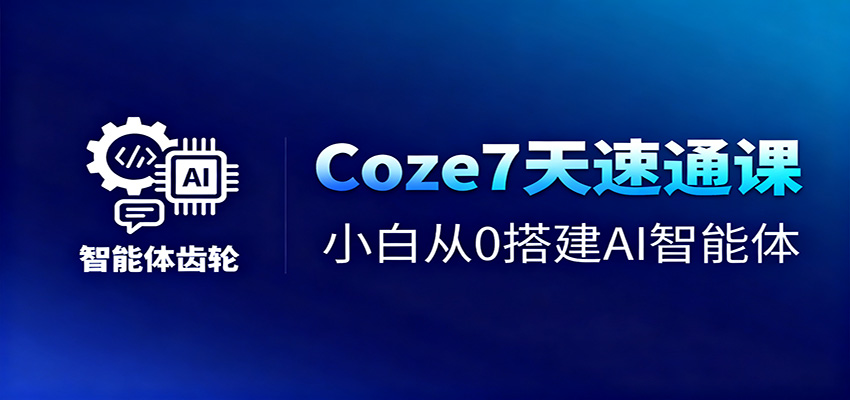 Coze7天速通课，小白从0搭建AI智能体+短视频工作流-超级会员网