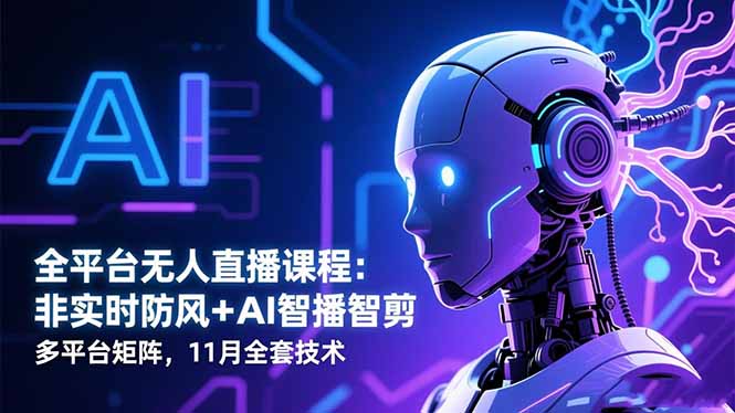 全平台无人直播课程：非实时防风＋AI智播智剪＋多平台矩阵，11月全套技术-超级会员网