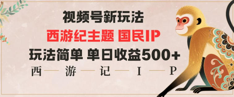 视频号分成新玩法，西游记主题国民IP，玩法简单，单日收益多张-超级会员网