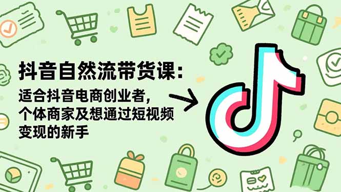 抖音自然流带货课：适合抖音电商创业者,个体商家及想通过短视频变现的新手-超级会员网