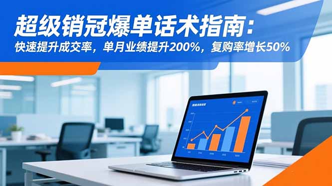 超级销冠爆单话术指南：快速提升成交率，单月业绩提升200%，复购率增长50%-超级会员网