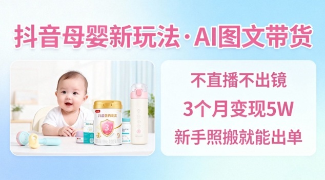 抖音母婴赛道新玩法，AI图文带货，不用直播，3个月变现5W，新手照搬就能出单-超级会员网