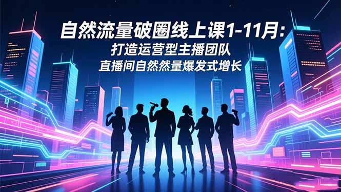 自然流量破圈线上课1-11月：打造运营型主播团队 直播间自然流量爆发式增长-超级会员网