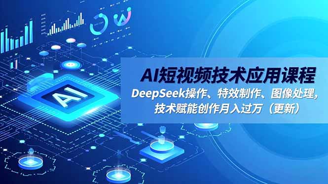 AI短视频技术应用课程，DeepSeek操作、特效制作、图像处理，技术赋能创作月入过万(更新-超级会员网