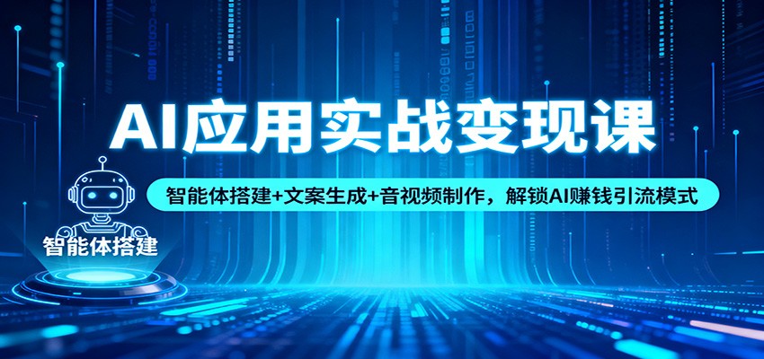 AI应用实战变现课：智能体搭建+文案生成+音视频制作，解锁AI赚钱引流模式-超级会员网