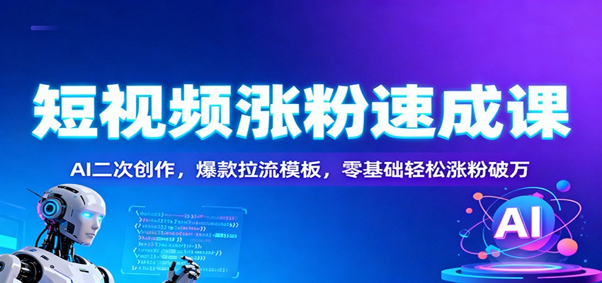 短视频涨粉速成课：AI二次创作，爆款拉流模板，零基础轻松涨粉破万-超级会员网