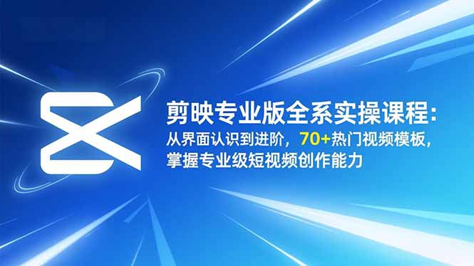 剪映专业版全系实操课程：从界面认识到进阶，70+热门视频模板，掌握专业级短视频创作能力-超级会员网