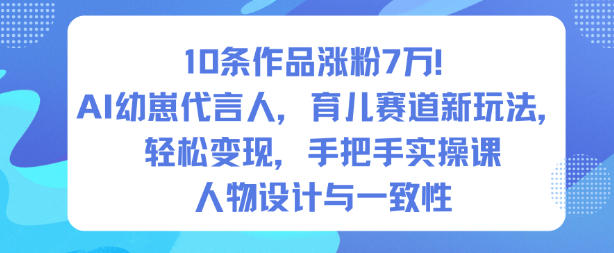 10条作品涨粉7W！AI幼崽代言人，育儿赛道新玩法，轻松变现，手把手实操课-超级会员网