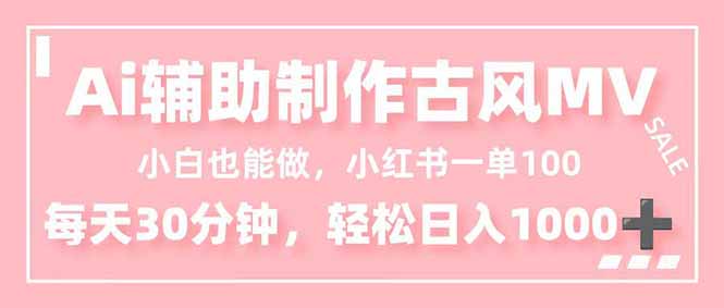 小白也能做！AI辅助制作古风MV，小红薯一单100，每天30分钟轻松日入1000+-超级会员网