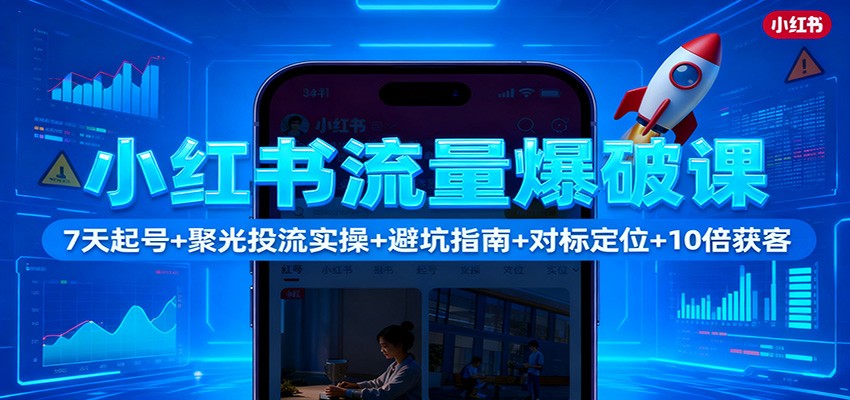 小红书流量爆破课：7天起号+聚光投流实操+避坑指南+对标定位+10倍获客-超级会员网