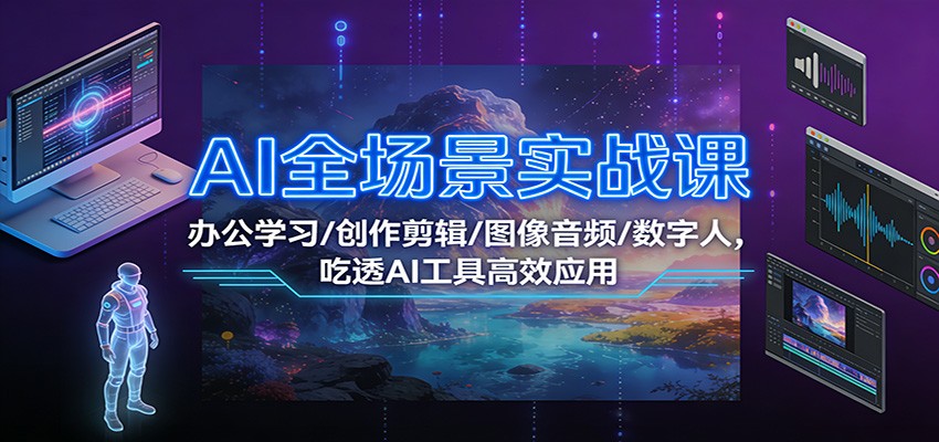 AI全场景实战课：办公学习/创作剪辑/图像音频/数字人，吃透AI工具高效应用-超级会员网