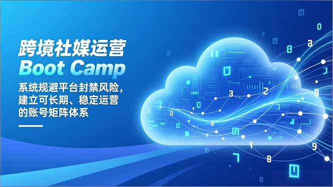 跨境社媒运营Boot Camp：系统规避平台封禁风险，建立可长期、稳定运营的账号矩阵体系-超级会员网