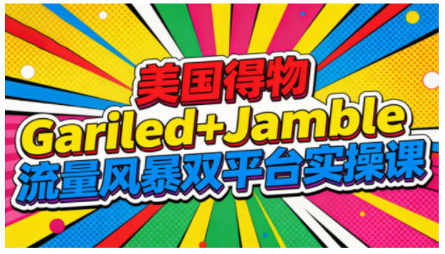 美国得物Gariled+Jamble流量风暴双平台实操课，两大美国热门平台全流程运营-超级会员网