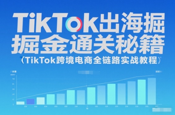 TikTok出海掘金通关秘籍，TikTok跨境电商全链路实战教程-超级会员网