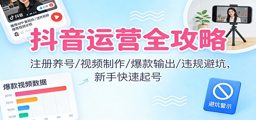抖音运营全攻略:注册养号/视频制作/爆款输出/违规避坑,新手快速起号-超级会员网