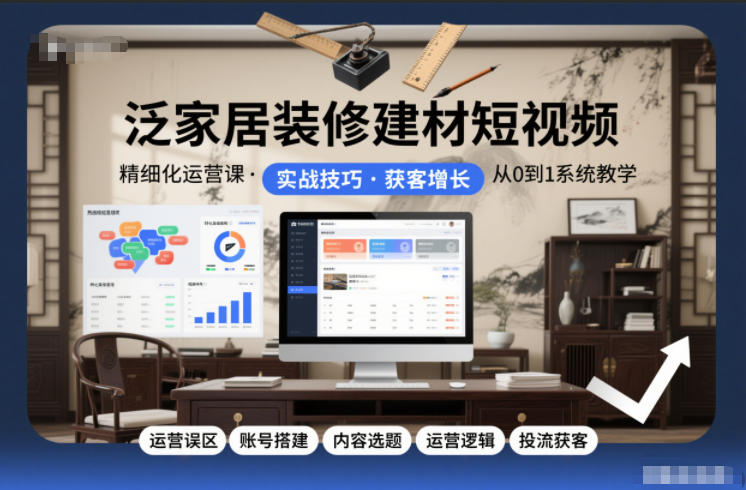 泛家居装修建材短视频精细化运营课，运营误区+账号搭建+内容选题+运营逻辑+投流获客-超级会员网
