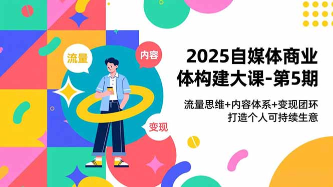 2025自媒体商业体构建大课-第5期，流量思维+内容体系+变现闭环，打造个人可持续生意-超级会员网