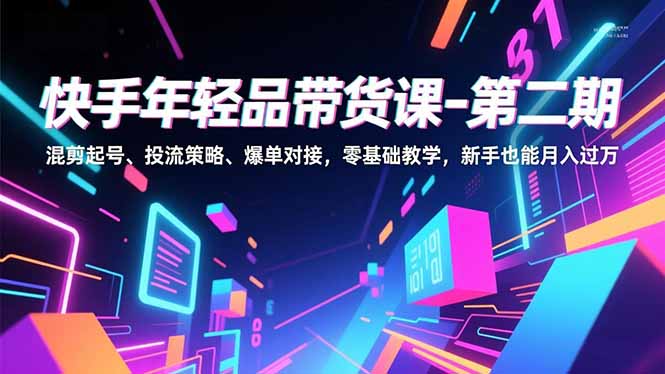 快手年轻品带货课-第二期，混剪起号、投流策略、爆单对接，零基础教学，新手也能月入过万-超级会员网