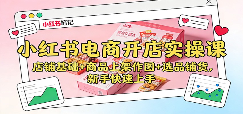 小红书电商开店实操课：店铺基础+商品上架作图+选品铺货，新手快速上手-超级会员网