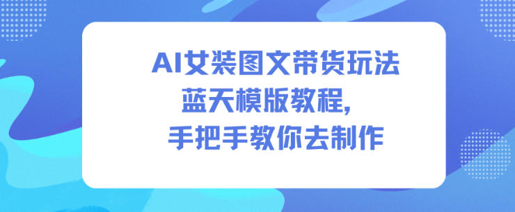 AI女装图文带货玩法蓝天模版教程，手把手教你去制作-超级会员网