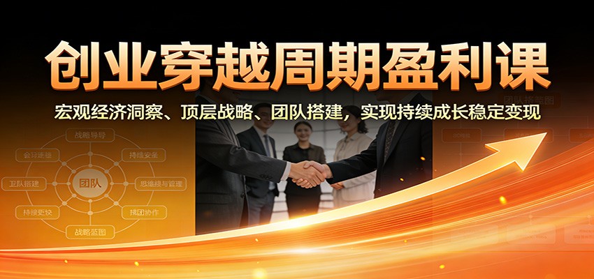 创业穿越周期盈利课：宏观经济洞察、顶层战略、团队搭建，实现持续成长稳定变现-超级会员网