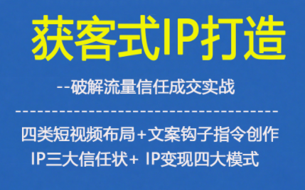 获客型IP打造，破解流量信任成，四类短视频布局+文案钩子指令创作IP三大信任状+IP变现四大模式-超级会员网
