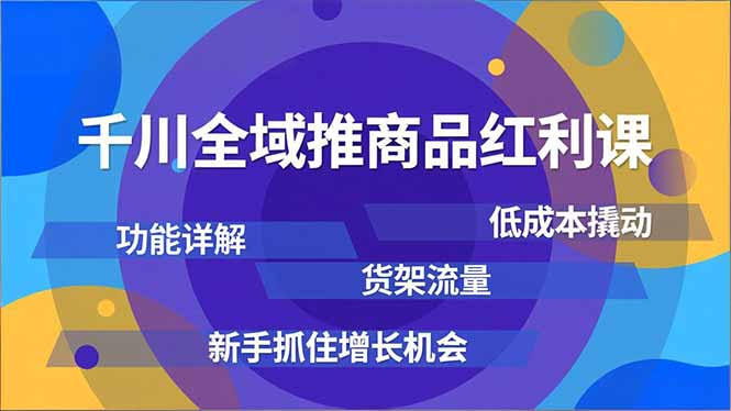 千川全域推商品红利课，功能详解、低成本撬动、货架流量，新手抓住增长机会-超级会员网