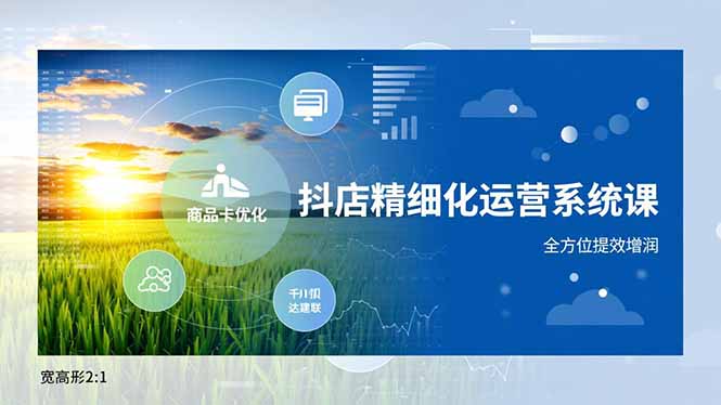 抖店精细化运营系统课，商品卡优化、达人建联、千川投放，全方位提效增润-超级会员网