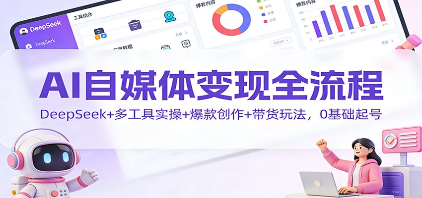AI自媒体变现全流程：DeepSeek+多工具实操+爆款创作+带货玩法，0基础起号-超级会员网