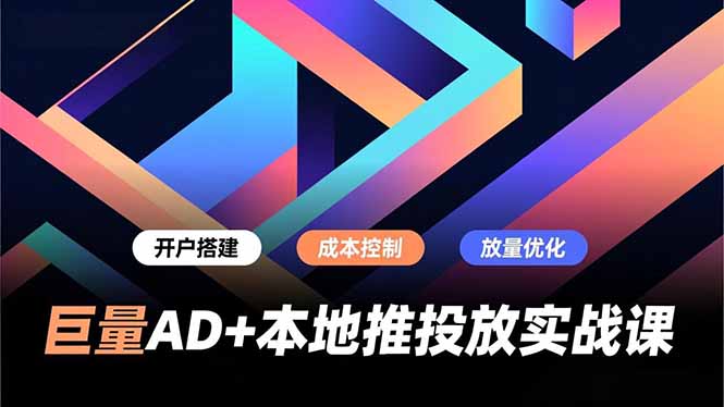 巨量AD+本地推投放实战课，开户搭建、成本控制、放量优化，有效提升商家线上获客与转化效率-超级会员网