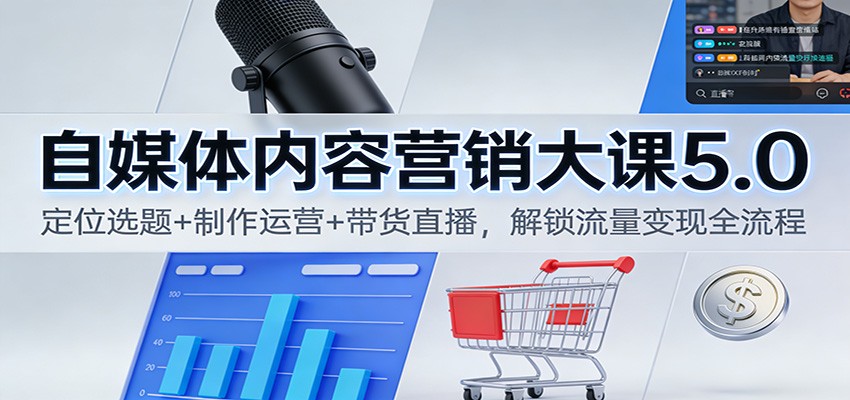 自媒体内容营销大课5.0：定位选题+制作运营+带货直播，解锁流量变现全流程-超级会员网