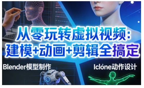 从零玩转虚拟视频：建模+动画+剪辑全搞定，轻松创作出专业级的虚拟视频内容-超级会员网