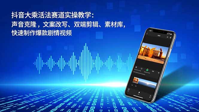 抖音大乘活法赛道实操教学：声音克隆，文案改写、双端剪辑、素材库，快速制作爆款剧情视频-超级会员网