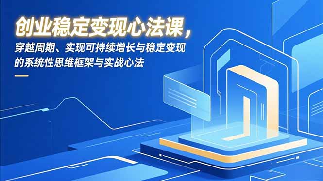 创业稳定变现心法课，穿越周期、实现可持续增长与稳定变现的系统性思维框架与实战心法-超级会员网