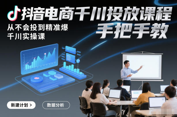 抖音电商千川投放课程，从不会投到精准爆，千川实操课，手把手教-超级会员网