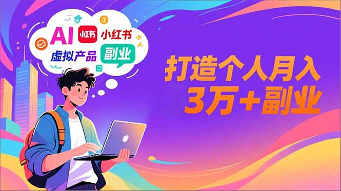 AI+小红书特训营，智能体搭建+虚拟产品原创+商业化变现，打造个人月入3万+副业-超级会员网