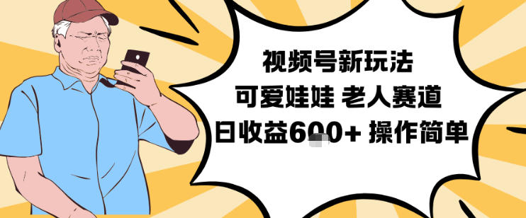 视频号新玩法，可爱娃娃视频制作教学，老人赛道，日收益6张+操作简单-超级会员网