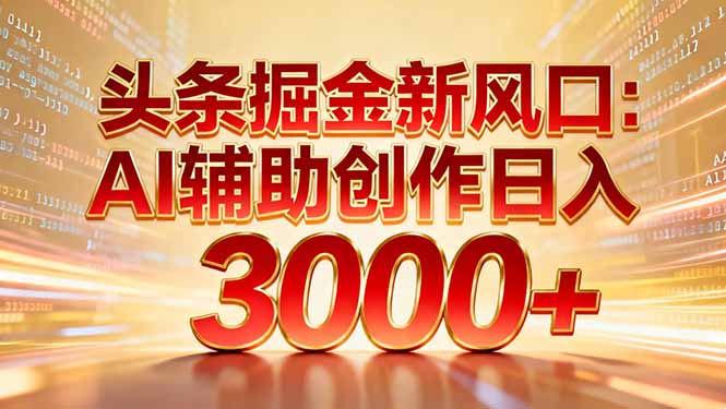 头条掘金新风口：AI辅助创作日入3000+，矩阵玩法当天启动隔天见效-超级会员网